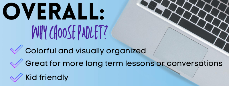 Overall
why choose Padlet as a digital whiteboard?
colorful and visually organized
great for more long term lessons or conversations
kid friendly