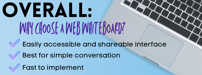 Overview 
Why choose a web whiteboard as a digital whiteboard?
easily accessible and shareable interface
best for simple conversation
fast to implement